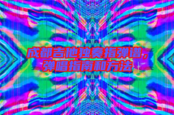 成都吉他獨奏指彈譜，彈唱指南和方法