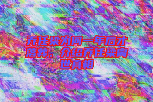 喬任梁為何一年后才落葬，介紹喬任梁離世真相