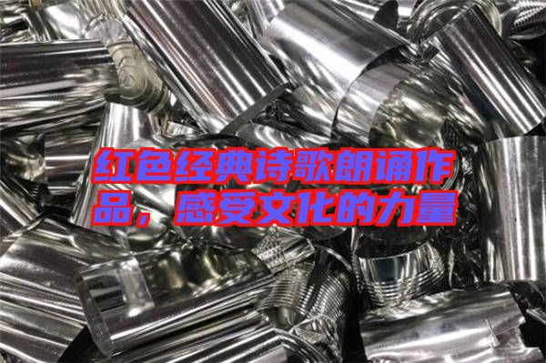 紅色經典詩歌朗誦作品，感受文化的力量