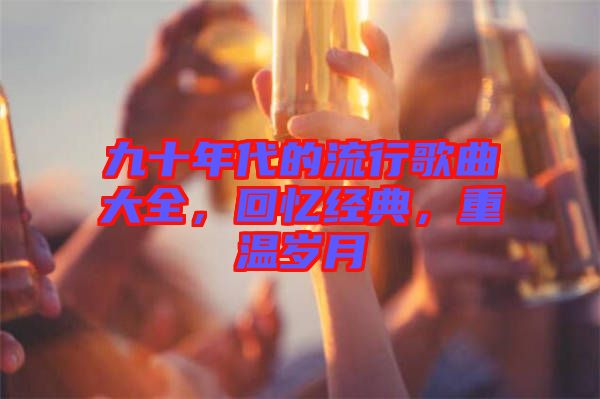 九十年代的流行歌曲大全，回憶經典，重溫歲月