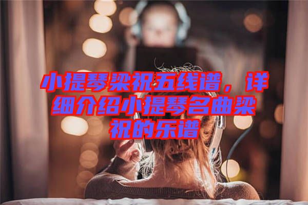小提琴梁祝五線譜，詳細(xì)介紹小提琴名曲梁祝的樂(lè)譜