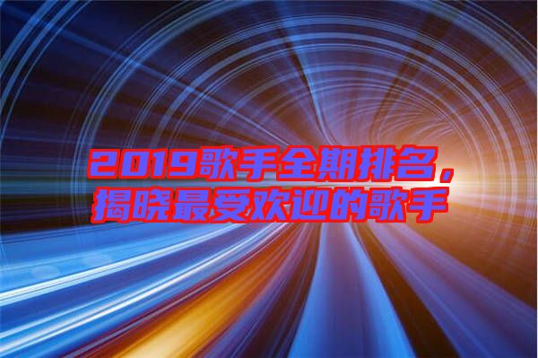 2019歌手全期排名，揭曉最受歡迎的歌手