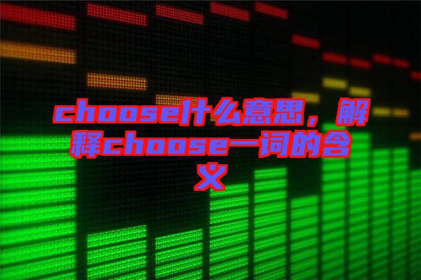 choose什么意思，解釋choose一詞的含義
