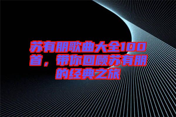 蘇有朋歌曲大全100首，帶你回顧蘇有朋的經典之旅