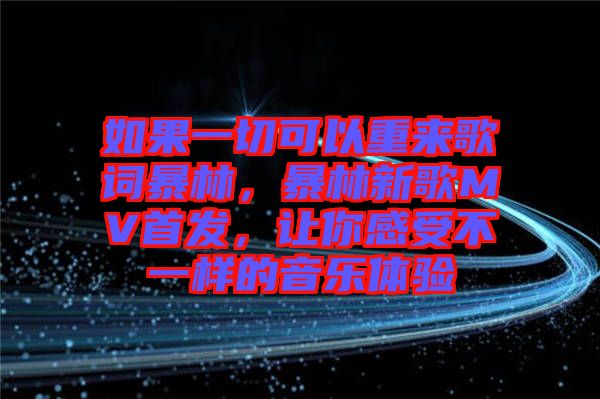 如果一切可以重來歌詞暴林，暴林新歌MV首發(fā)，讓你感受不一樣的音樂體驗(yàn)