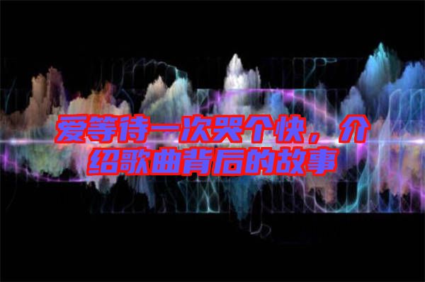 愛(ài)等待一次哭個(gè)快，介紹歌曲背后的故事