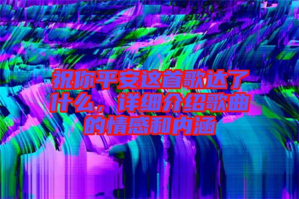 祝你平安這首歌達了什么，詳細介紹歌曲的情感和內涵