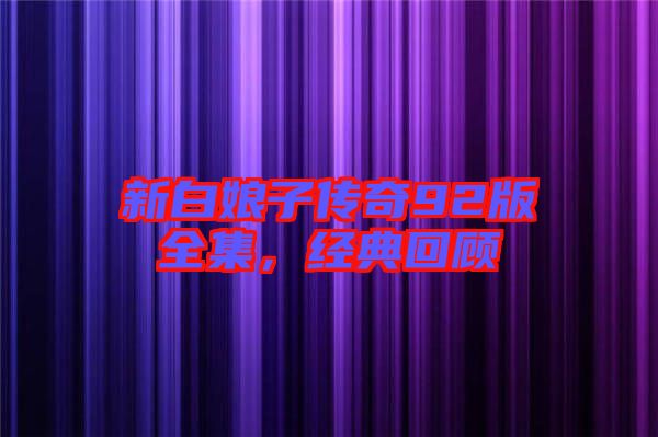 新白娘子傳奇92版全集，經(jīng)典回顧