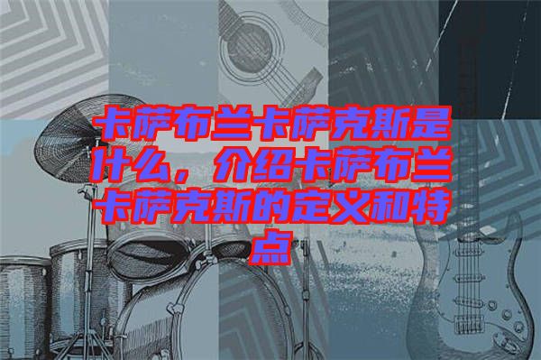 卡薩布蘭卡薩克斯是什么，介紹卡薩布蘭卡薩克斯的定義和特點