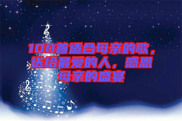 100首適合母親的歌，送給最愛的人，感恩母親的盛宴