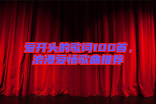愛開頭的歌詞100首，浪漫愛情歌曲推薦