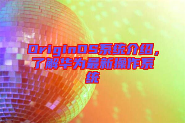 OriginOS系統介紹，了解華為最新操作系統
