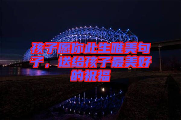 孩子愿你此生唯美句子，送給孩子最美好的祝福