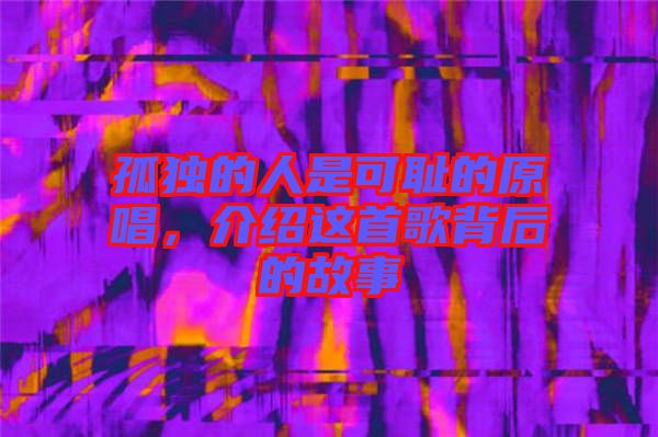 孤獨的人是可恥的原唱，介紹這首歌背后的故事