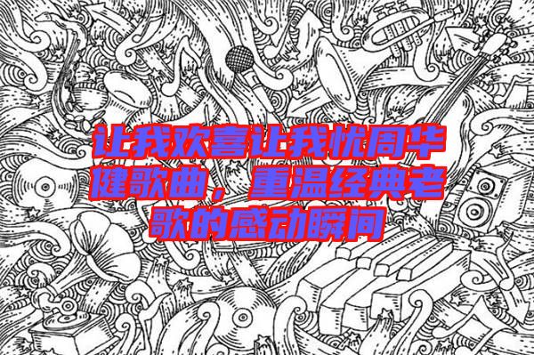 讓我歡喜讓我憂周華健歌曲，重溫經(jīng)典老歌的感動瞬間