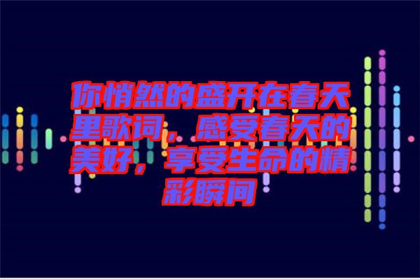 你悄然的盛開在春天里歌詞，感受春天的美好，享受生命的精彩瞬間