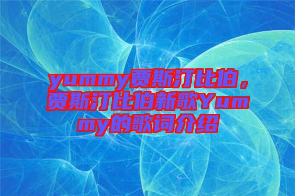 yummy賈斯汀比伯，賈斯汀比伯新歌Yummy的歌詞介紹
