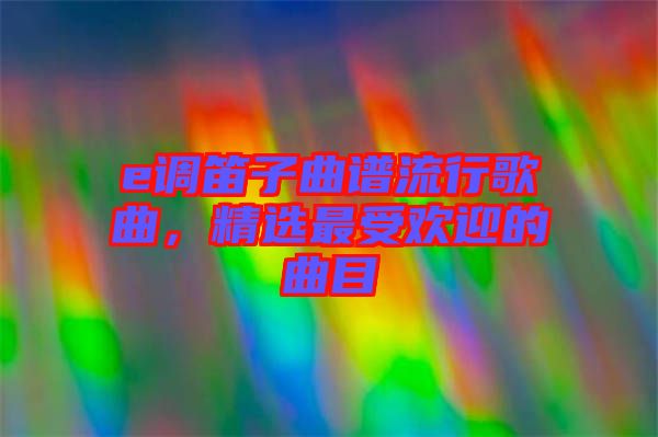 e調笛子曲譜流行歌曲，精選最受歡迎的曲目