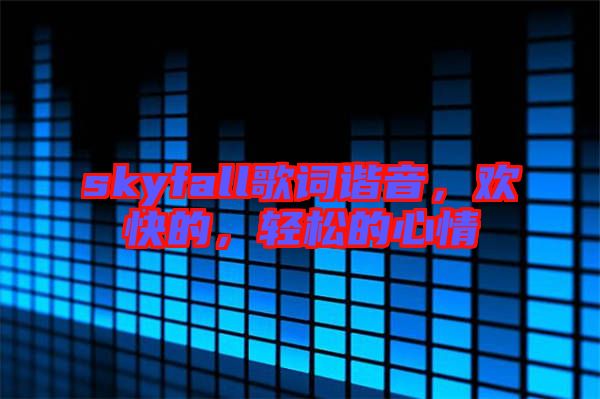skyfall歌詞諧音，歡快的，輕松的心情