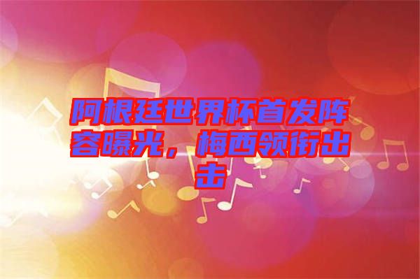 阿根廷世界杯首發(fā)陣容曝光，梅西領銜出擊