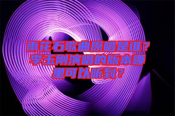 雨花石歌曲原唱是誰？李玉剛演唱的版本哪里可以聽到？