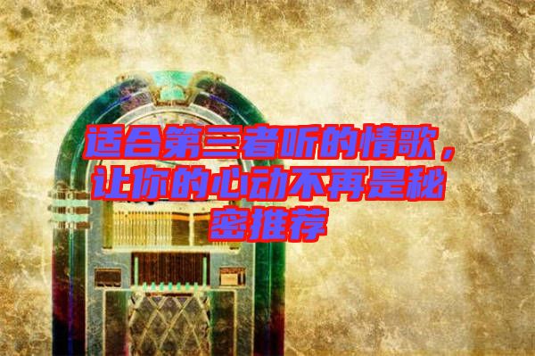 適合第三者聽的情歌，讓你的心動不再是秘密推薦