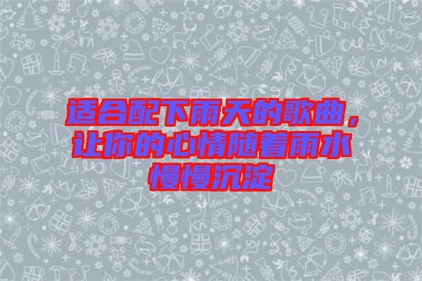 適合配下雨天的歌曲，讓你的心情隨著雨水慢慢沉淀
