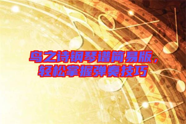 鳥之詩鋼琴譜簡易版，輕松掌握彈奏技巧