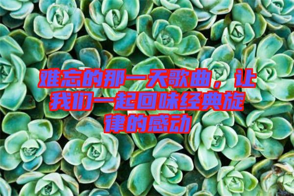 難忘的那一天歌曲，讓我們一起回味經典旋律的感動