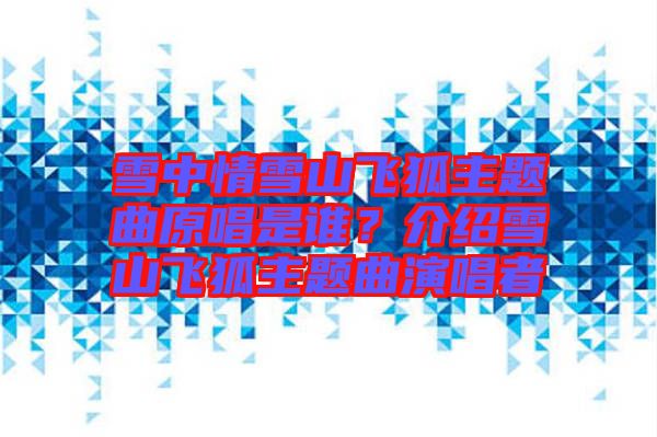雪中情雪山飛狐主題曲原唱是誰？介紹雪山飛狐主題曲演唱者