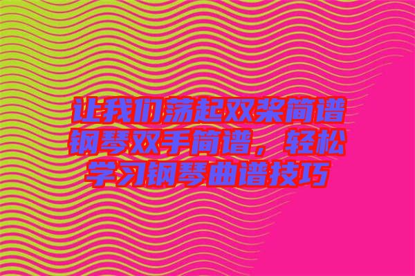 讓我們蕩起雙槳簡譜鋼琴雙手簡譜，輕松學習鋼琴曲譜技巧