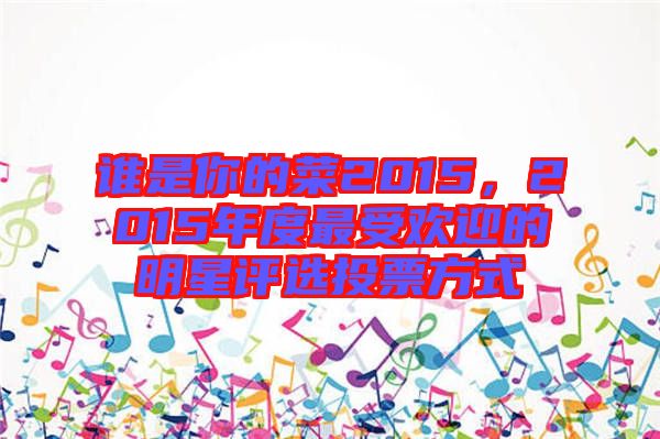 誰是你的菜2015，2015年度最受歡迎的明星評選投票方式