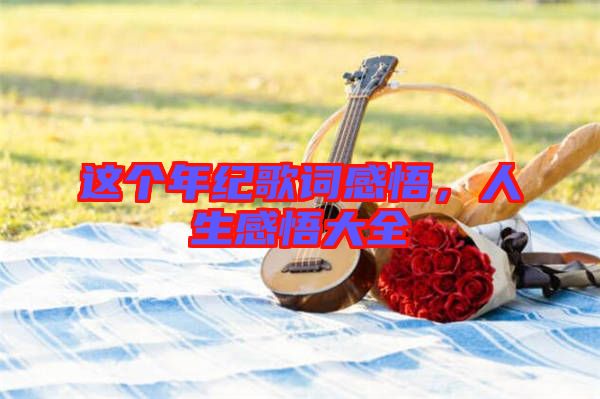 這個年紀歌詞感悟，人生感悟大全