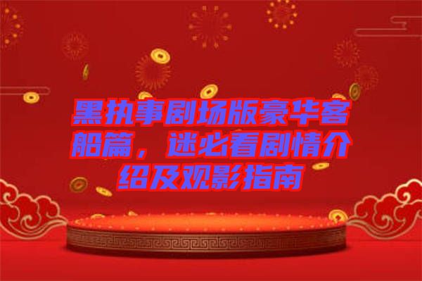 黑執事劇場版豪華客船篇，迷必看劇情介紹及觀影指南