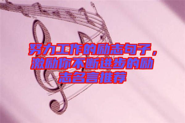 努力工作的勵(lì)志句子，激勵(lì)你不斷進(jìn)步的勵(lì)志名言推薦