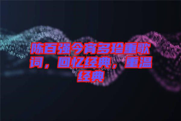陳百強今宵多珍重歌詞，回憶經(jīng)典，重溫經(jīng)典