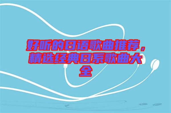 好聽的日語歌曲推薦，精選經典日系歌曲大全