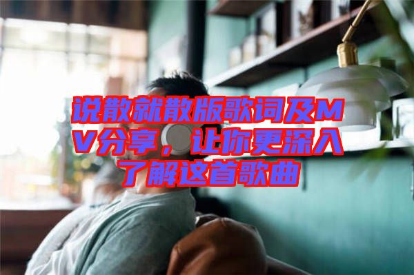 說散就散版歌詞及MV分享，讓你更深入了解這首歌曲