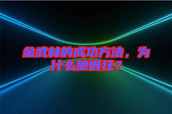 金武林的成功方法，為什么他很狂？