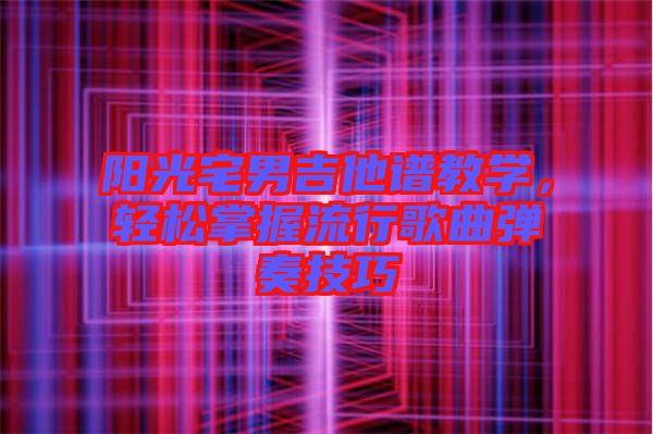 陽光宅男吉他譜教學，輕松掌握流行歌曲彈奏技巧