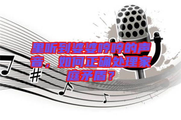 里聽(tīng)到婆婆哼哼的聲音，如何正確處理家庭矛盾？