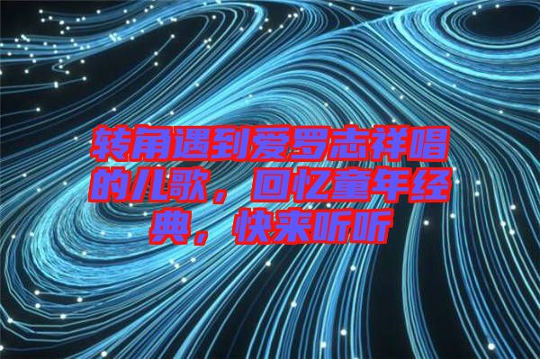轉角遇到愛羅志祥唱的兒歌，回憶童年經典，快來聽聽