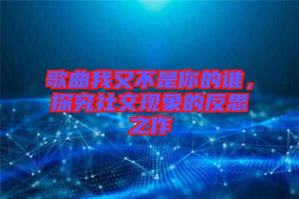 歌曲我又不是你的誰，探究社交現象的反思之作