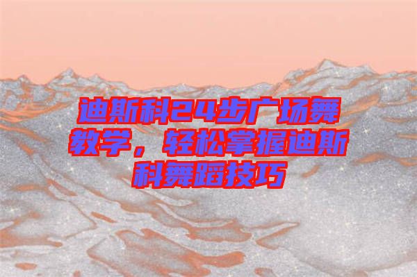 迪斯科24步廣場舞教學，輕松掌握迪斯科舞蹈技巧