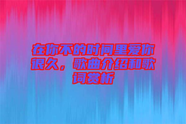 在你不的時間里愛你很久，歌曲介紹和歌詞賞析