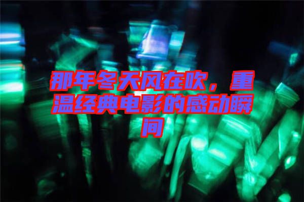 那年冬天風在吹，重溫經典電影的感動瞬間