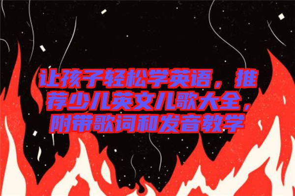 讓孩子輕松學英語，推薦少兒英文兒歌大全，附帶歌詞和發音教學