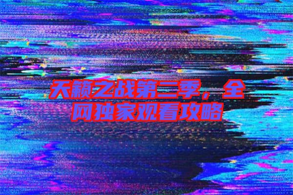 天籟之戰(zhàn)第二季，全網(wǎng)獨家觀看攻略
