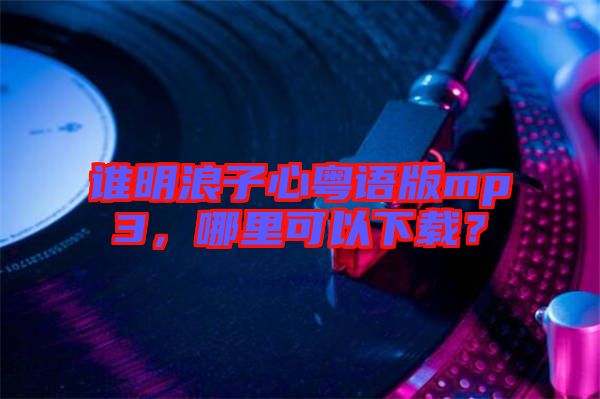 誰明浪子心粵語版mp3，哪里可以下載？