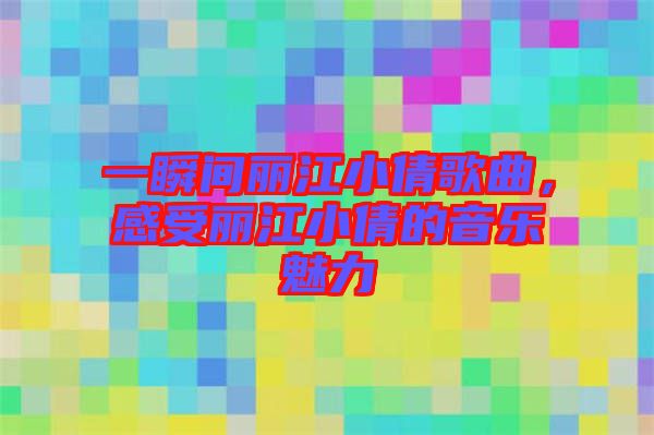 一瞬間麗江小倩歌曲，感受麗江小倩的音樂魅力